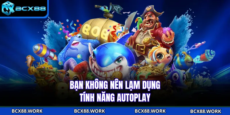 Bạn không nên lạm dụng tính năng autoplay