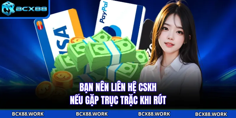 Bạn nên liên hệ CSKH nếu gặp trục trặc khi rút