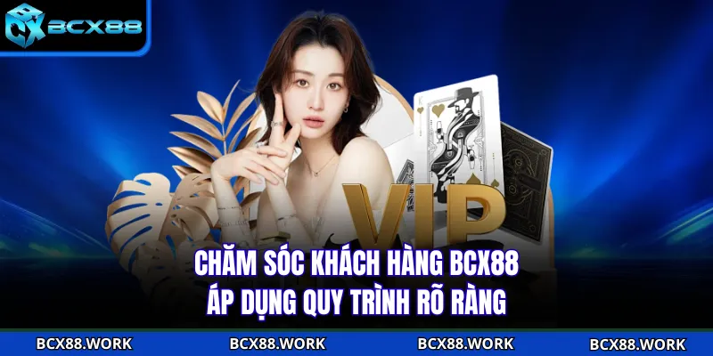 Chăm sóc khách hàng BCX88 áp dụng quy trình rõ ràng