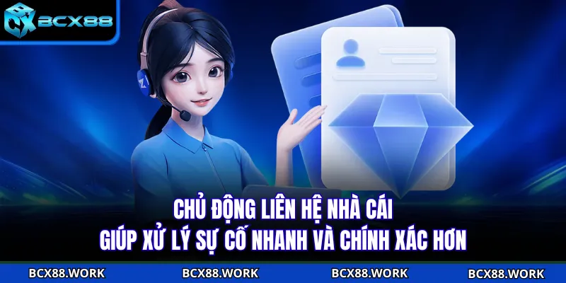 Chủ động liên hệ nhà cái giúp xử lý sự cố nhanh và chính xác hơn
