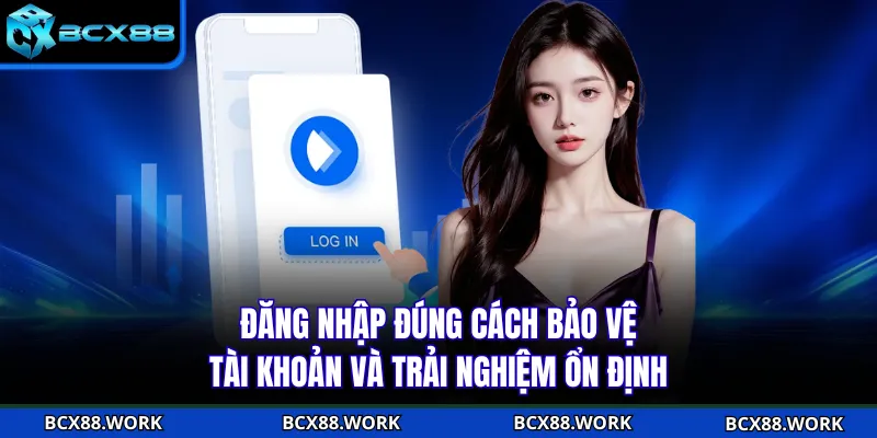 Đăng nhập đúng cách bảo vệ tài khoản và trải nghiệm ổn định