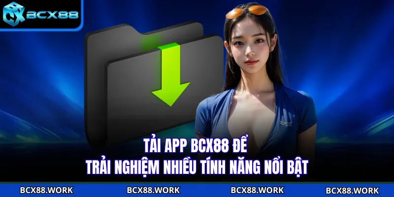 Tải app BCX88 để trải nghiệm nhiều tính năng nổi bật