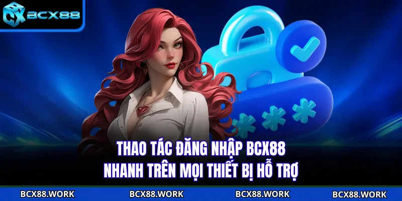 Thao tác đăng nhập BCX88 nhanh trên mọi thiết bị hỗ trợ